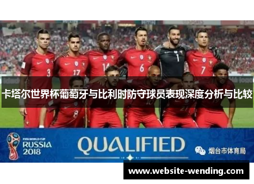 卡塔尔世界杯葡萄牙与比利时防守球员表现深度分析与比较
