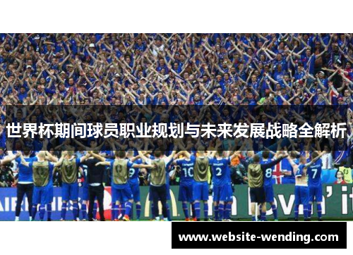 世界杯期间球员职业规划与未来发展战略全解析