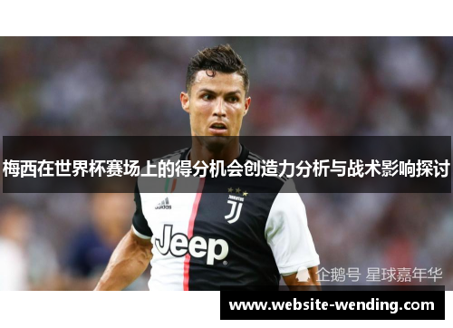 梅西在世界杯赛场上的得分机会创造力分析与战术影响探讨
