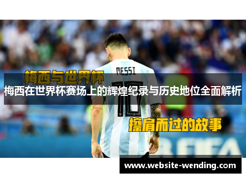 梅西在世界杯赛场上的辉煌纪录与历史地位全面解析