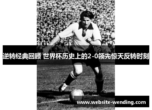 逆转经典回顾 世界杯历史上的2-0领先惊天反转时刻