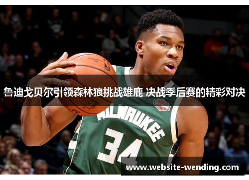 鲁迪戈贝尔引领森林狼挑战雄鹿 决战季后赛的精彩对决