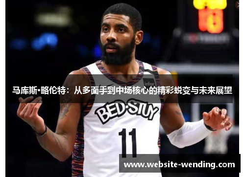 马库斯·略伦特：从多面手到中场核心的精彩蜕变与未来展望