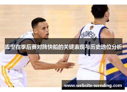 库里在季后赛对阵快船的关键表现与历史地位分析