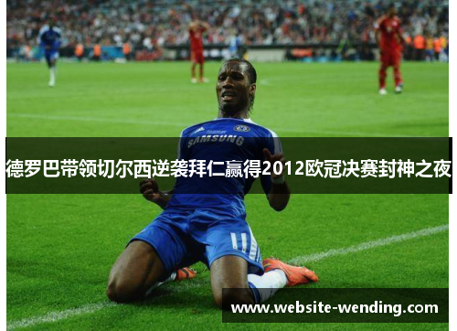 德罗巴带领切尔西逆袭拜仁赢得2012欧冠决赛封神之夜