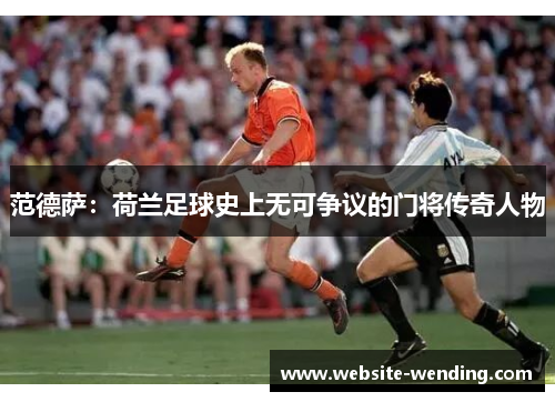 范德萨：荷兰足球史上无可争议的门将传奇人物