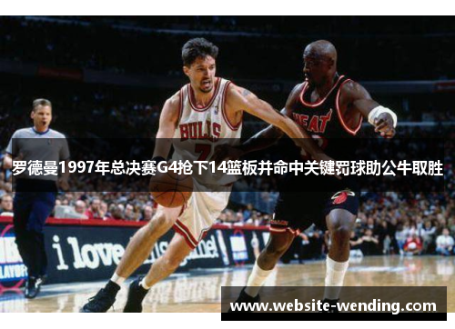 罗德曼1997年总决赛G4抢下14篮板并命中关键罚球助公牛取胜