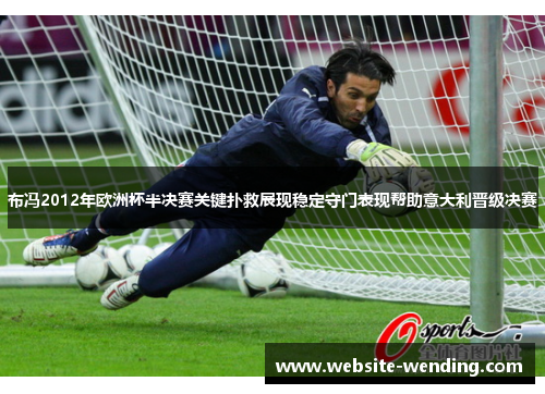 布冯2012年欧洲杯半决赛关键扑救展现稳定守门表现帮助意大利晋级决赛
