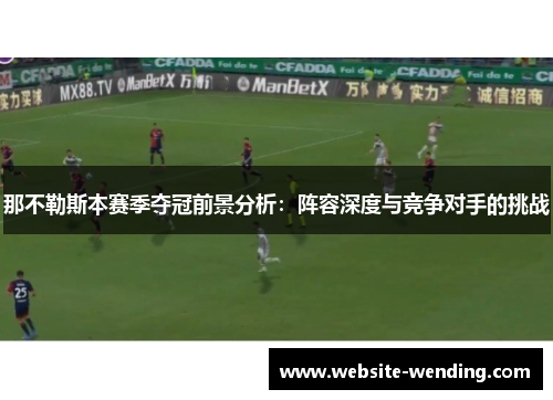 那不勒斯本赛季夺冠前景分析：阵容深度与竞争对手的挑战