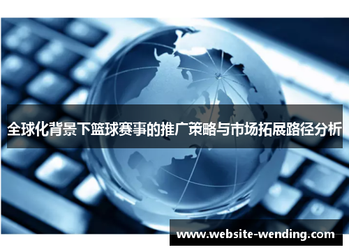 全球化背景下篮球赛事的推广策略与市场拓展路径分析