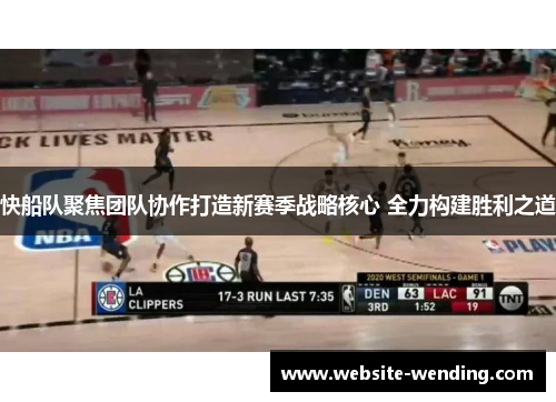 快船队聚焦团队协作打造新赛季战略核心 全力构建胜利之道