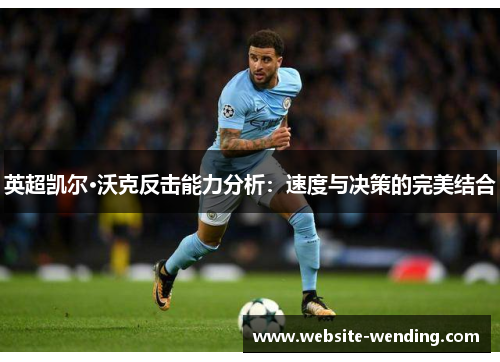 英超凯尔·沃克反击能力分析：速度与决策的完美结合