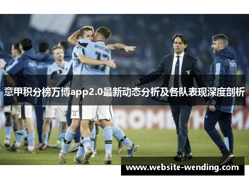 意甲积分榜万博app2.0最新动态分析及各队表现深度剖析
