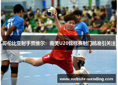 哥伦比亚射手贾维尔：南美U20锦标赛射门精准引关注