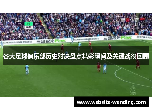 各大足球俱乐部历史对决盘点精彩瞬间及关键战役回顾