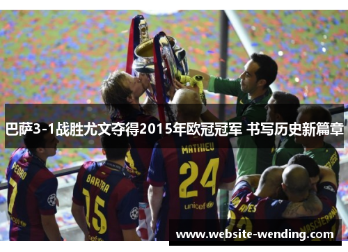 巴萨3-1战胜尤文夺得2015年欧冠冠军 书写历史新篇章