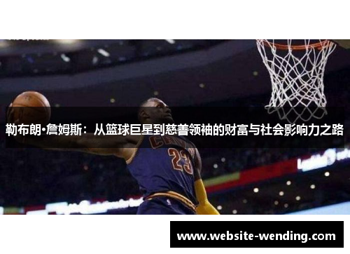 勒布朗·詹姆斯：从篮球巨星到慈善领袖的财富与社会影响力之路