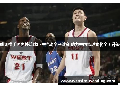 姚明携手国内外篮球巨星推动全民健身 助力中国篮球文化全面升级