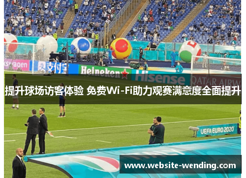 提升球场访客体验 免费Wi-Fi助力观赛满意度全面提升