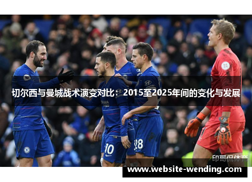 切尔西与曼城战术演变对比：2015至2025年间的变化与发展