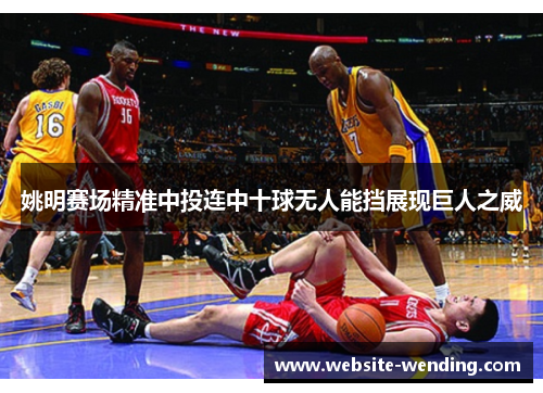 姚明赛场精准中投连中十球无人能挡展现巨人之威