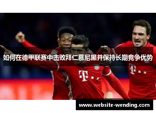 如何在德甲联赛中击败拜仁慕尼黑并保持长期竞争优势