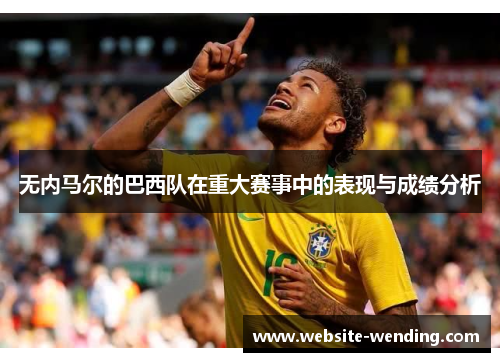 无内马尔的巴西队在重大赛事中的表现与成绩分析