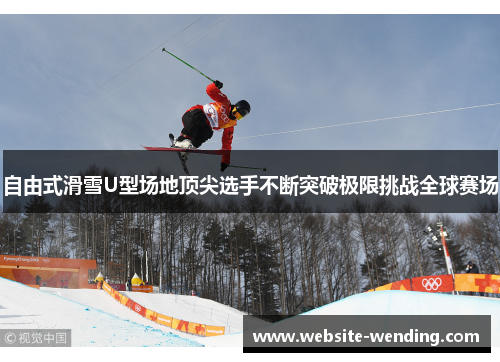 自由式滑雪U型场地顶尖选手不断突破极限挑战全球赛场