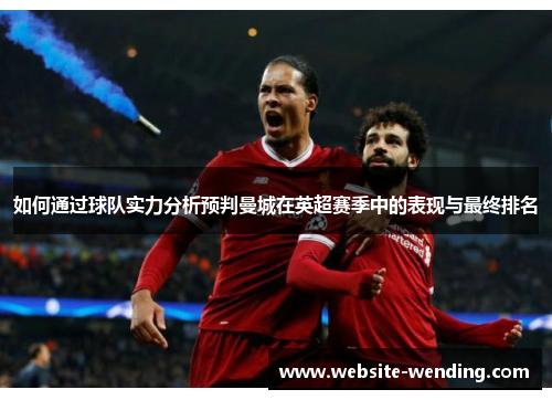 如何通过球队实力分析预判曼城在英超赛季中的表现与最终排名