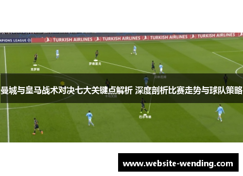 曼城与皇马战术对决七大关键点解析 深度剖析比赛走势与球队策略