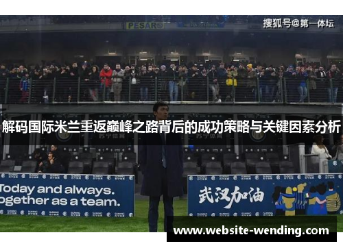 解码国际米兰重返巅峰之路背后的成功策略与关键因素分析