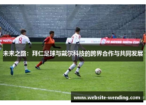 未来之路：拜仁足球与戴尔科技的跨界合作与共同发展