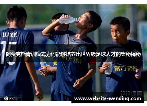 阿贾克斯青训模式为何能够培养出世界级足球人才的奥秘揭秘