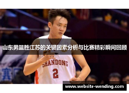 山东男篮胜江苏的关键因素分析与比赛精彩瞬间回顾