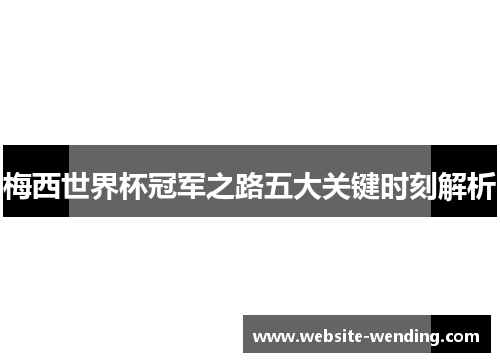 梅西世界杯冠军之路五大关键时刻解析