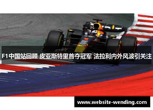 F1中国站回顾 皮亚斯特里首夺冠军 法拉利内外风波引关注