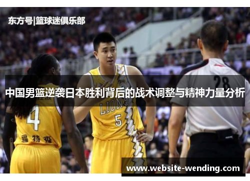 中国男篮逆袭日本胜利背后的战术调整与精神力量分析