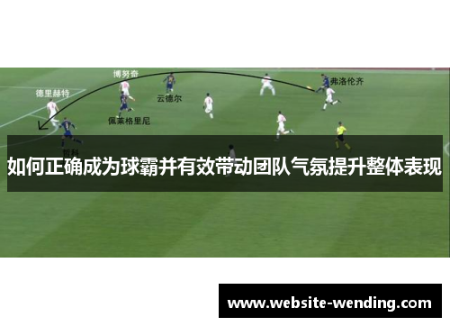 如何正确成为球霸并有效带动团队气氛提升整体表现