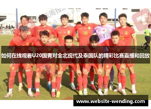如何在线观看U20国青对全北现代及泰国队的精彩比赛直播和回放