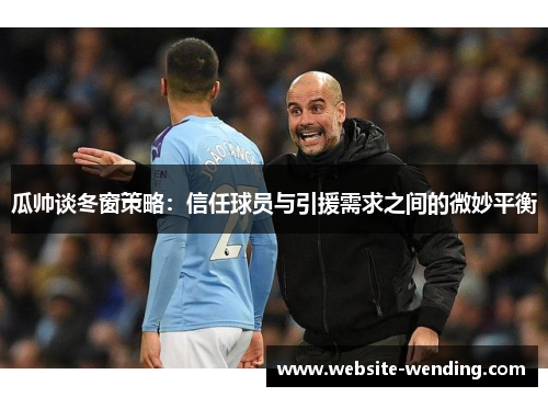 瓜帅谈冬窗策略：信任球员与引援需求之间的微妙平衡