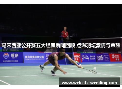 马来西亚公开赛五大经典瞬间回顾 点燃羽坛激情与荣耀