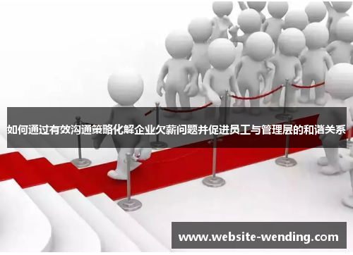 如何通过有效沟通策略化解企业欠薪问题并促进员工与管理层的和谐关系