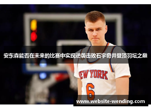 安东森能否在未来的比赛中实现逆袭击败石宇奇并登顶羽坛之巅