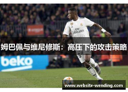 姆巴佩与维尼修斯：高压下的攻击策略