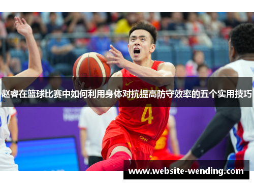 赵睿在篮球比赛中如何利用身体对抗提高防守效率的五个实用技巧