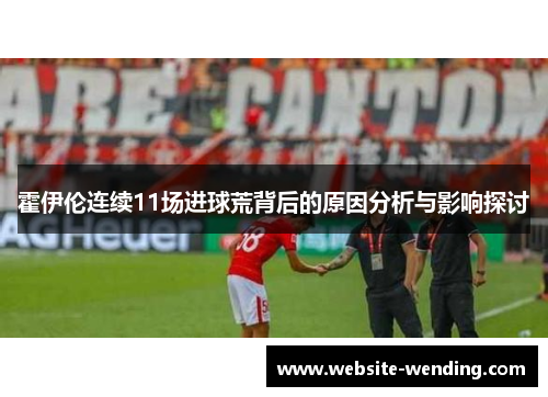 霍伊伦连续11场进球荒背后的原因分析与影响探讨