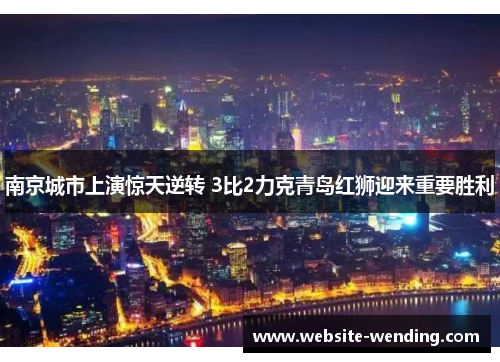 南京城市上演惊天逆转 3比2力克青岛红狮迎来重要胜利