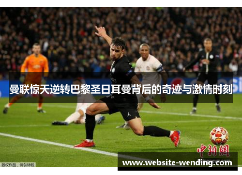 曼联惊天逆转巴黎圣日耳曼背后的奇迹与激情时刻