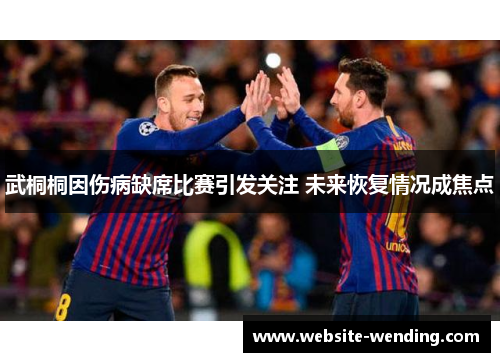 武桐桐因伤病缺席比赛引发关注 未来恢复情况成焦点