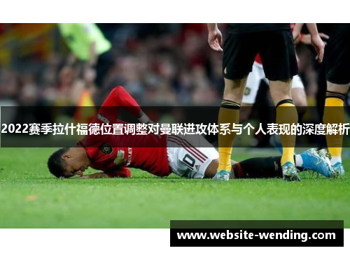 2022赛季拉什福德位置调整对曼联进攻体系与个人表现的深度解析